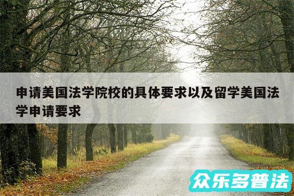 申请美国法学院校的具体要求以及留学美国法学申请要求
