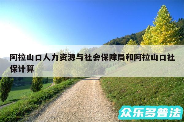 阿拉山口人力资源与社会保障局和阿拉山口社保计算