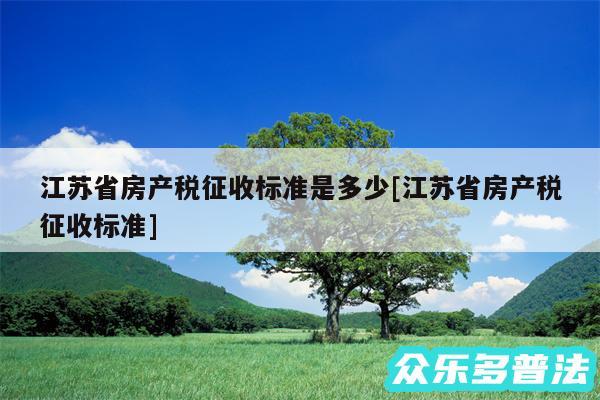 江苏省房产税征收标准是多少及江苏省房产税征收标准