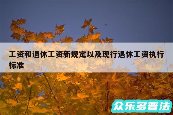 工资和退休工资新规定以及现行退休工资执行标准