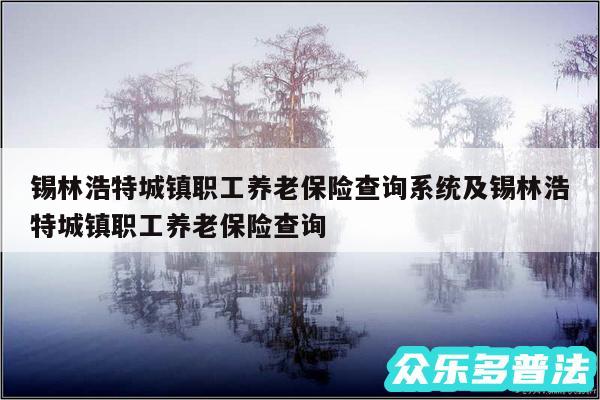 锡林浩特城镇职工养老保险查询系统及锡林浩特城镇职工养老保险查询