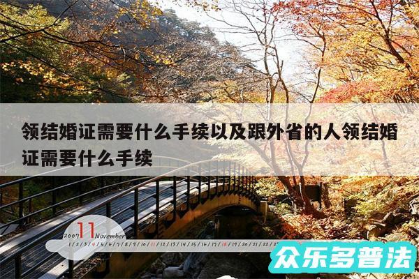 领结婚证需要什么手续以及跟外省的人领结婚证需要什么手续