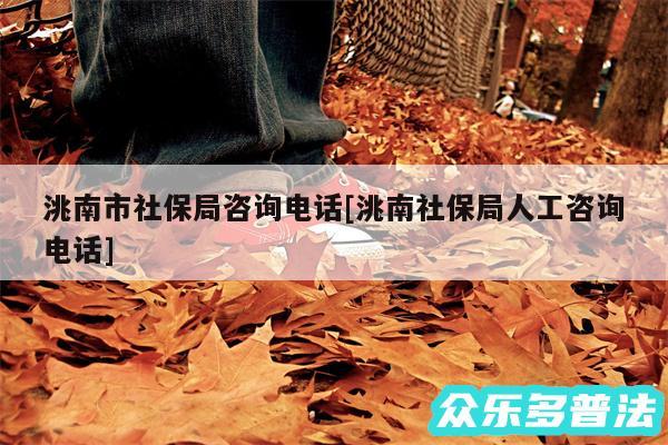 洮南市社保局咨询电话及洮南社保局人工咨询电话