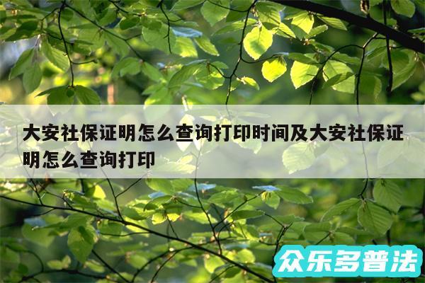 大安社保证明怎么查询打印时间及大安社保证明怎么查询打印