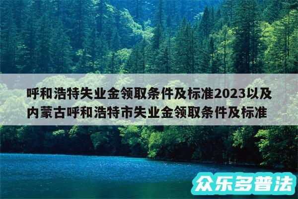 呼和浩特失业金领取条件及标准2024以及内蒙古呼和浩特市失业金领取条件及标准