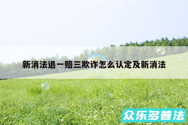 新消法退一赔三欺诈怎么认定及新消法