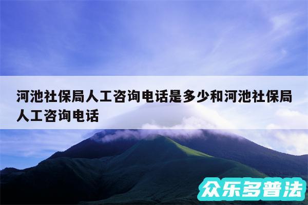 河池社保局人工咨询电话是多少和河池社保局人工咨询电话
