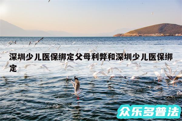 深圳少儿医保绑定父母利弊和深圳少儿医保绑定
