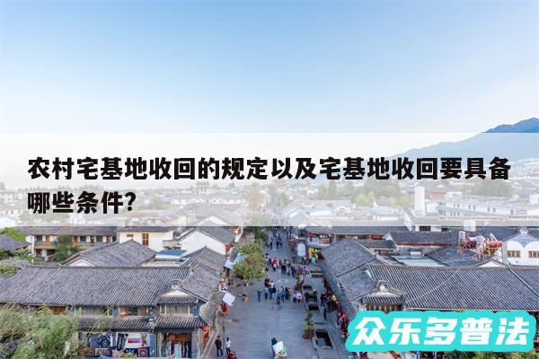 农村宅基地收回的规定以及宅基地收回要具备哪些条件?