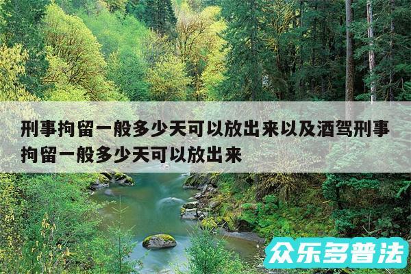 刑事拘留一般多少天可以放出来以及酒驾刑事拘留一般多少天可以放出来