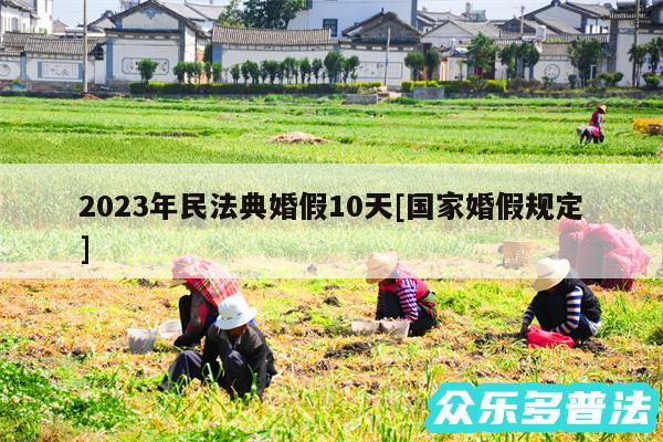 2024年民法典婚假10天及国家婚假规定