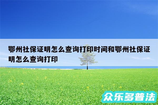 鄂州社保证明怎么查询打印时间和鄂州社保证明怎么查询打印