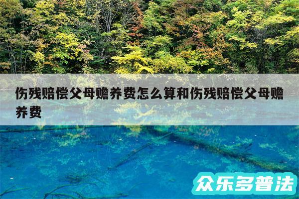 伤残赔偿父母赡养费怎么算和伤残赔偿父母赡养费