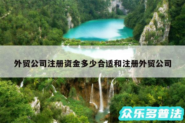 外贸公司注册资金多少合适和注册外贸公司