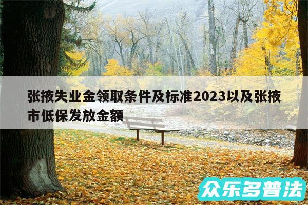 张掖失业金领取条件及标准2024以及张掖市低保发放金额