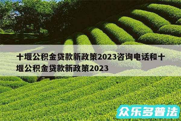 十堰公积金贷款新政策2024咨询电话和十堰公积金贷款新政策2024