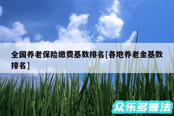 全国养老保险缴费基数排名及各地养老金基数排名