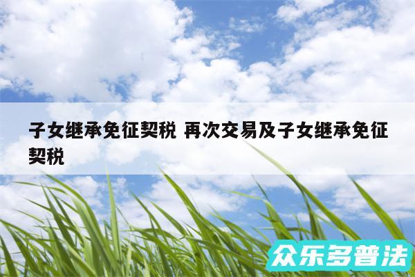 子女继承免征契税 再次交易及子女继承免征契税