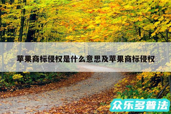 苹果商标侵权是什么意思及苹果商标侵权