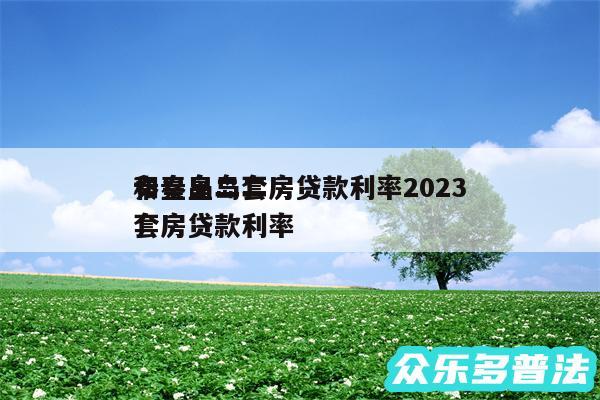 秦皇岛二套房贷款利率2024
和秦皇岛二套房贷款利率