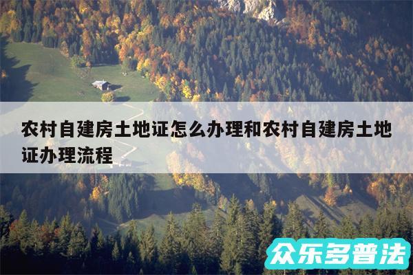 农村自建房土地证怎么办理和农村自建房土地证办理流程