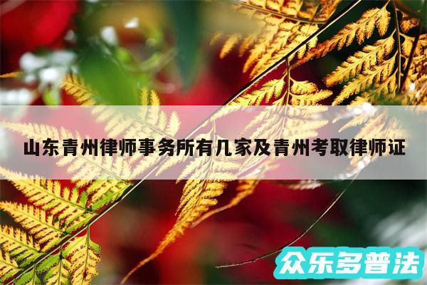 山东青州律师事务所有几家及青州考取律师证