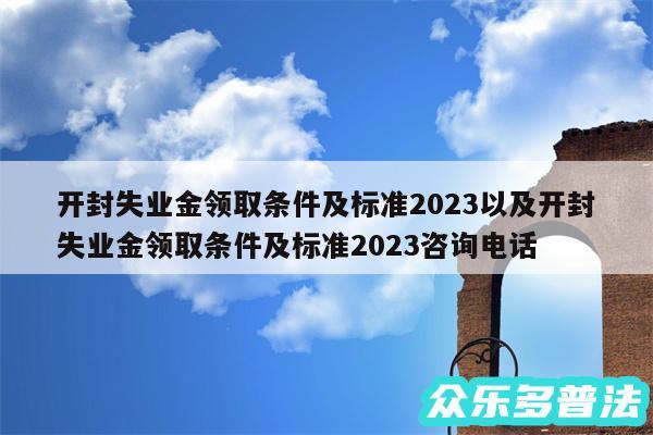 开封失业金领取条件及标准2024以及开封失业金领取条件及标准2024咨询电话