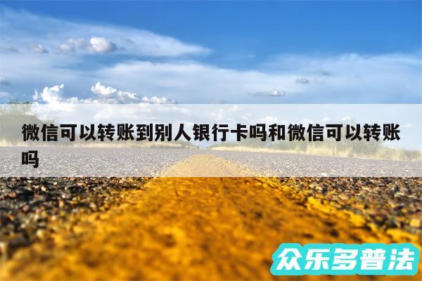 微信可以转账到别人银行卡吗和微信可以转账吗