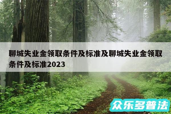 聊城失业金领取条件及标准及聊城失业金领取条件及标准2024