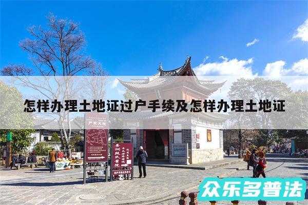 怎样办理土地证过户手续及怎样办理土地证