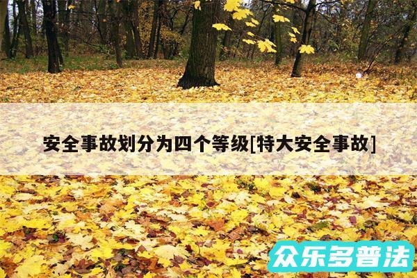 安全事故划分为四个等级及特大安全事故