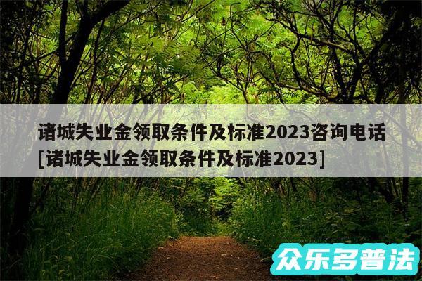 诸城失业金领取条件及标准2024咨询电话及诸城失业金领取条件及标准2024