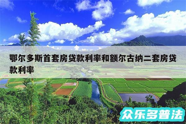 鄂尔多斯首套房贷款利率和额尔古纳二套房贷款利率