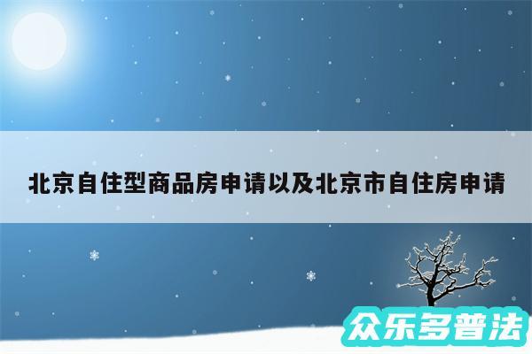 北京自住型商品房申请以及北京市自住房申请