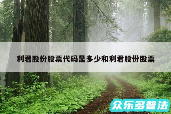 利君股份股票代码是多少和利君股份股票