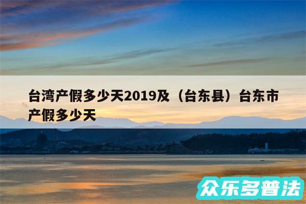 台湾产假多少天2019及以及台东县台东市产假多少天