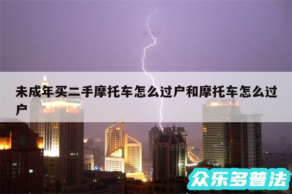 未成年买二手摩托车怎么过户和摩托车怎么过户
