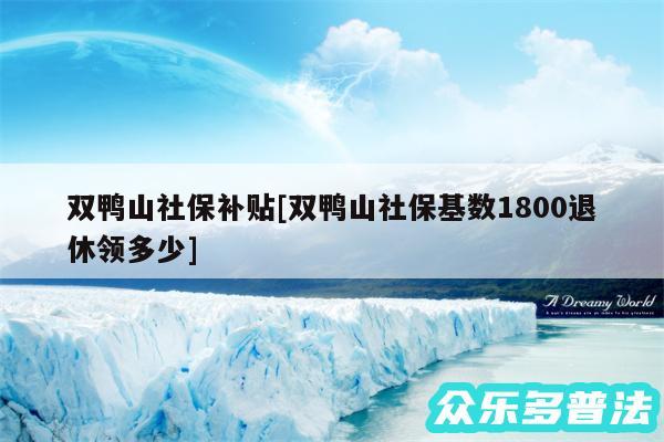 双鸭山社保补贴及双鸭山社保基数1800退休领多少