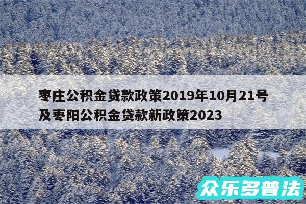 枣庄公积金贷款政策2019年10月21号及枣阳公积金贷款新政策2024
