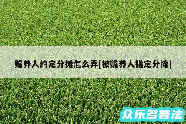 赡养人约定分摊怎么弄及被赡养人指定分摊