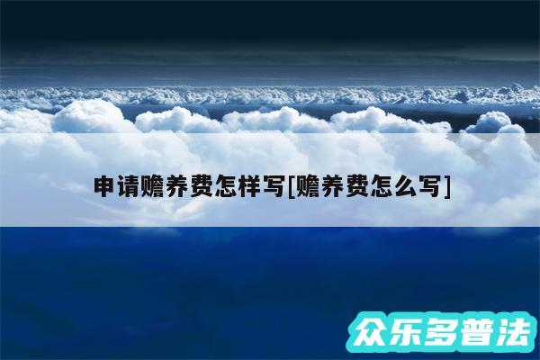 申请赡养费怎样写及赡养费怎么写