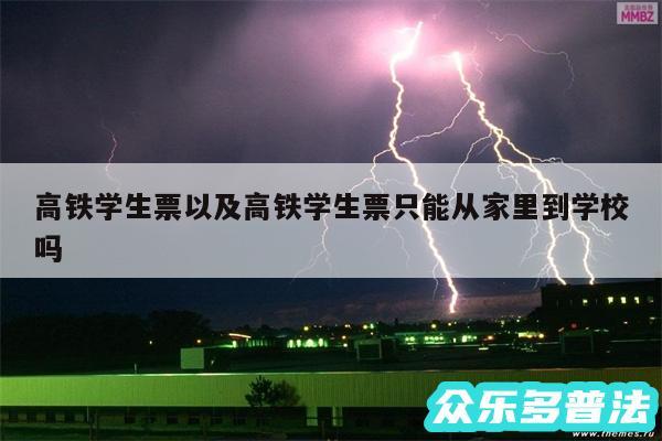 高铁学生票以及高铁学生票只能从家里到学校吗