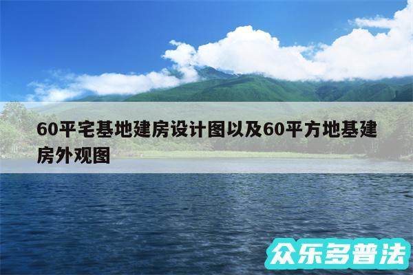 60平宅基地建房设计图以及60平方地基建房外观图