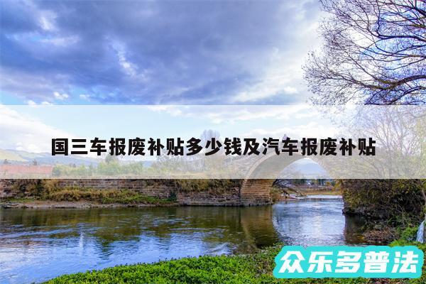 国三车报废补贴多少钱及汽车报废补贴