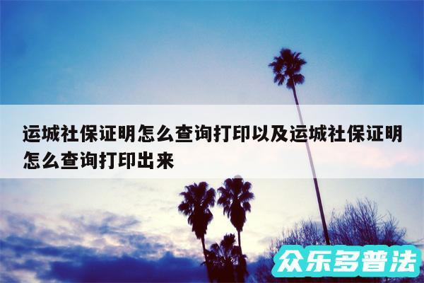 运城社保证明怎么查询打印以及运城社保证明怎么查询打印出来