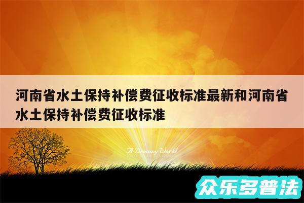 河南省水土保持补偿费征收标准最新和河南省水土保持补偿费征收标准