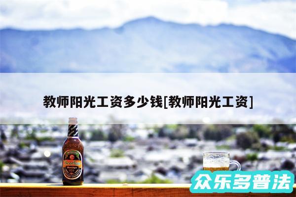 教师阳光工资多少钱及教师阳光工资