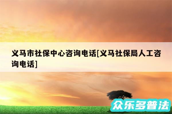 义马市社保中心咨询电话及义马社保局人工咨询电话