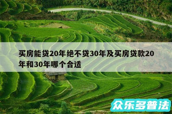 买房能贷20年绝不贷30年及买房贷款20年和30年哪个合适