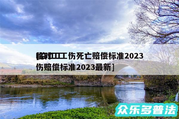 临时工工伤死亡赔偿标准2024
及临江工伤赔偿标准2024最新